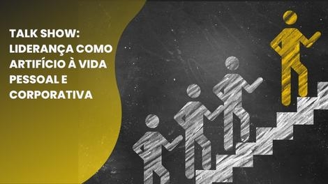 Talk Show: Liderança como artifício à vida pessoal e corporativa